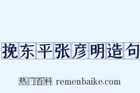挽东平张彦明造句是什么意思的图片